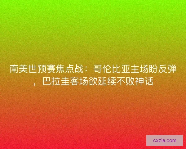 南美世预赛焦点战：哥伦比亚主场盼反弹，巴拉圭客场欲延续不败神话